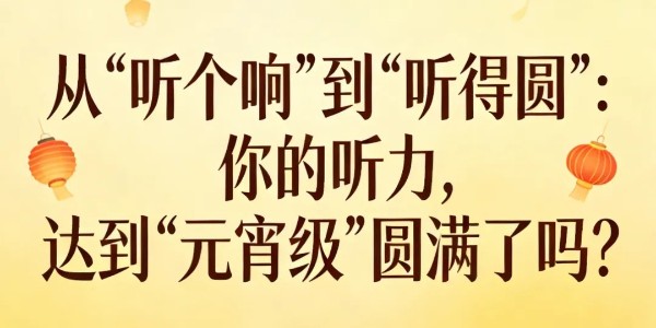 从“听个响”到“听得圆”：你的听力，达到“元宵级”圆满了吗？