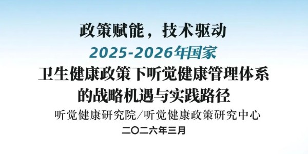 政策赋能，技术驱动：2025-2026年政府工作报告中国家卫生健康政策下听觉健康管理体系的战略机遇与实践路径研究报告