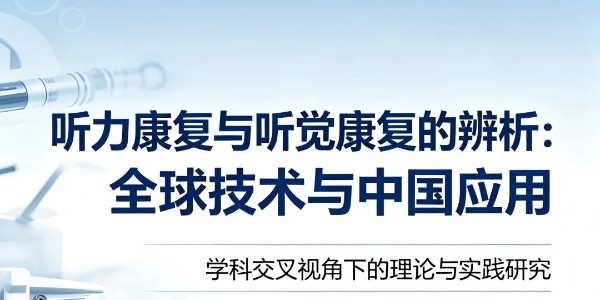 听力康复与听觉康复的辨析：全球技术与中国应用