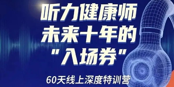 告别“3天拿证”！这场60天的线上蜕变，才是听觉健康师未来十年的“入场券”