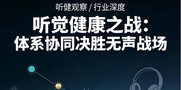 《听觉健康之战：体系协同决胜无声战场》